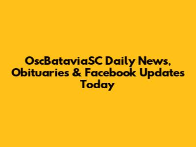 OscBataviaSC Daily News, Obituaries & Facebook Updates Today