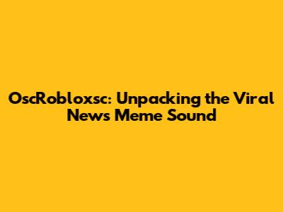 OscRobloxsc: Unpacking the Viral News Meme Sound