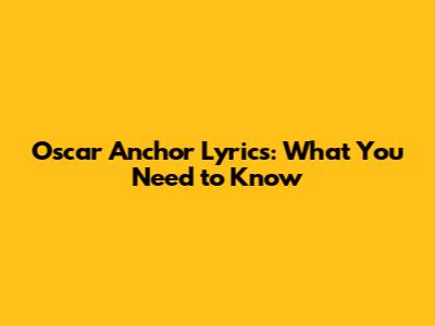 Oscar Anchor Lyrics: What You Need to Know