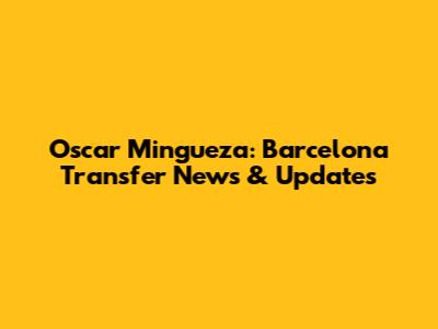 Oscar Mingueza: Barcelona Transfer News & Updates