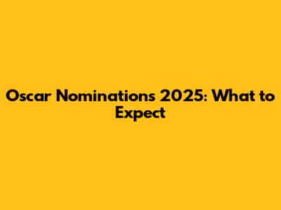 Oscar Nominations 2025: What to Expect