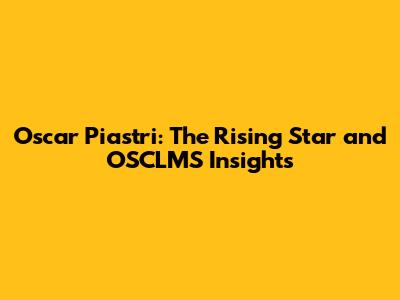Oscar Piastri: The Rising Star and OSCLMS Insights
