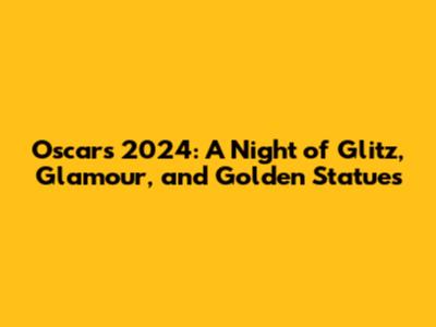 Oscars 2024: A Night of Glitz, Glamour, and Golden Statues