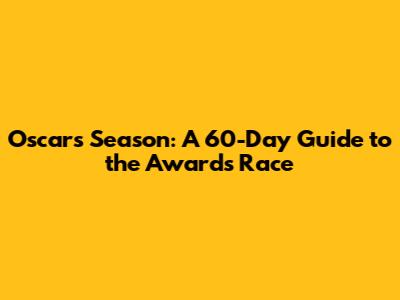 Oscars Season: A 60-Day Guide to the Awards Race