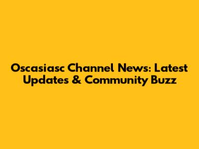 Oscasiasc Channel News: Latest Updates & Community Buzz