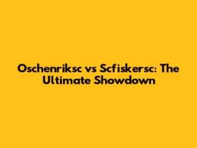 Oschenriksc vs Scfiskersc: The Ultimate Showdown