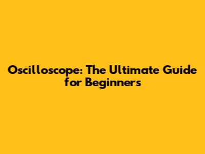 Oscilloscope: The Ultimate Guide for Beginners