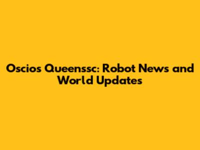 Oscios Queenssc: Robot News and World Updates
