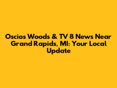 Oscios Woods & TV 8 News Near Grand Rapids, MI: Your Local Update
