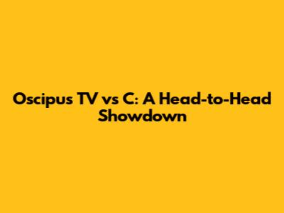 Oscipus TV vs C: A Head-to-Head Showdown