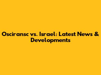 Osciransc vs. Israel: Latest News & Developments