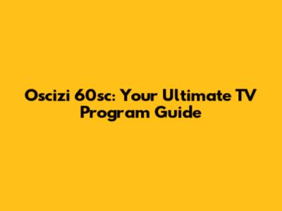Oscizi 60sc: Your Ultimate TV Program Guide