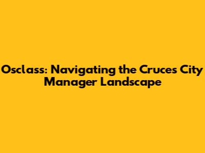 Osclass: Navigating the Cruces City Manager Landscape
