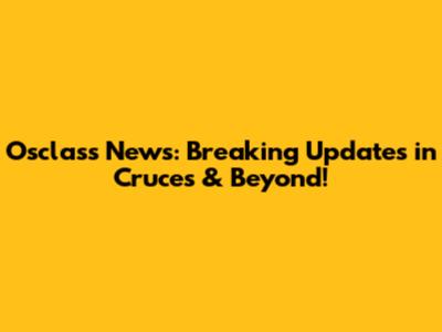 Osclass News: Breaking Updates in Cruces & Beyond!