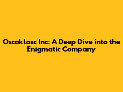 Oscoklosc Inc: A Deep Dive into the Enigmatic Company