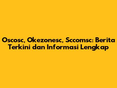 Oscosc, Okezonesc, Sccomsc: Berita Terkini dan Informasi Lengkap