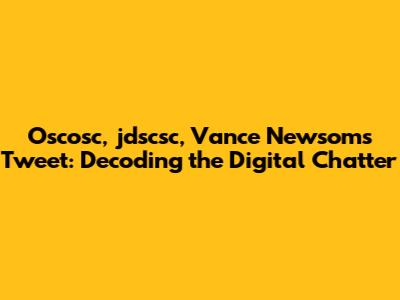 Oscosc, jdscsc, Vance Newsom's Tweet: Decoding the Digital Chatter