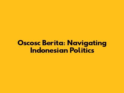 Oscosc Berita: Navigating Indonesian Politics