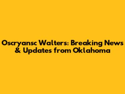 Oscryansc Walters: Breaking News & Updates from Oklahoma