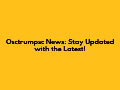 Osctrumpsc News: Stay Updated with the Latest!