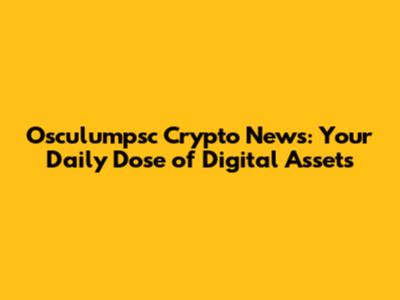 Osculumpsc Crypto News: Your Daily Dose of Digital Assets