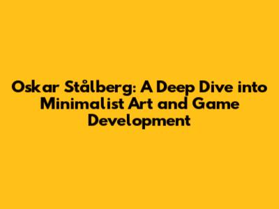Oskar Stålberg: A Deep Dive into Minimalist Art and Game Development