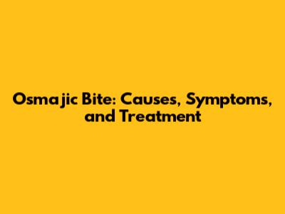 Osmajic Bite: Causes, Symptoms, and Treatment