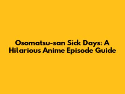 Osomatsu-san Sick Days: A Hilarious Anime Episode Guide