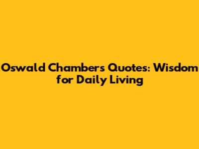 Oswald Chambers Quotes: Wisdom for Daily Living