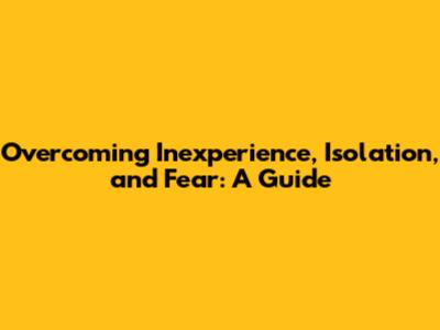 Overcoming Inexperience, Isolation, and Fear: A Guide