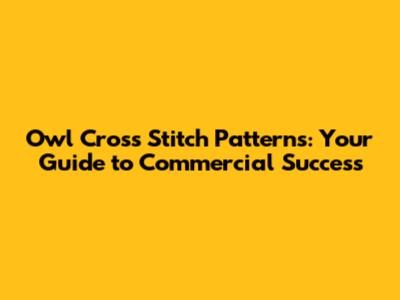 Owl Cross Stitch Patterns: Your Guide to Commercial Success
