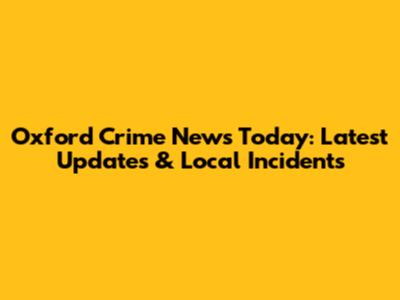 Oxford Crime News Today: Latest Updates & Local Incidents