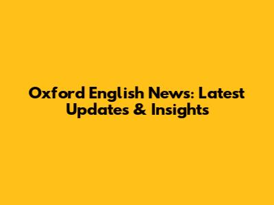 Oxford English News: Latest Updates & Insights