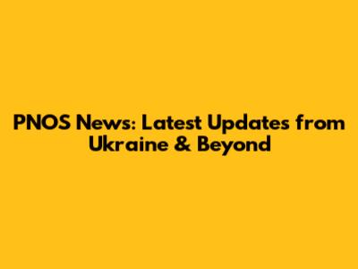 PNOS News: Latest Updates from Ukraine & Beyond