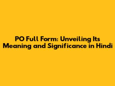 PO Full Form: Unveiling Its Meaning and Significance in Hindi
