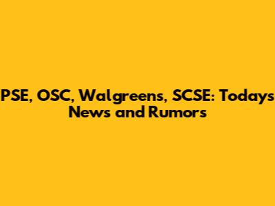 PSE, OSC, Walgreens, SCSE: Today's News and Rumors