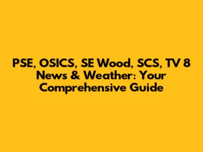 PSE, OSICS, SE Wood, SCS, TV 8 News & Weather: Your Comprehensive Guide