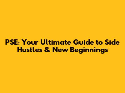 PSE: Your Ultimate Guide to Side Hustles & New Beginnings