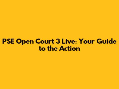 PSE Open Court 3 Live: Your Guide to the Action