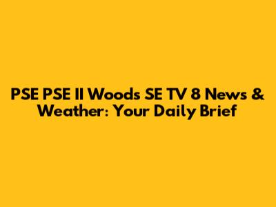 PSE PSE II Woods SE TV 8 News & Weather: Your Daily Brief