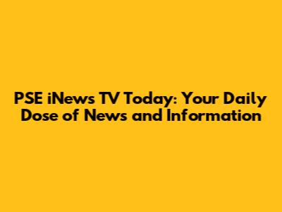 PSE iNews TV Today: Your Daily Dose of News and Information