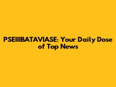 PSEIIIBATAVIASE: Your Daily Dose of Top News