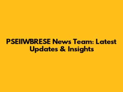 PSEIIWBRESE News Team: Latest Updates & Insights