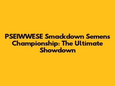 PSEIWWESE Smackdown Semen's Championship: The Ultimate Showdown