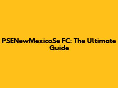 PSENewMexicoSe FC: The Ultimate Guide