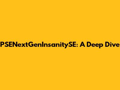 PSENextGenInsanitySE: A Deep Dive