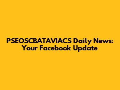 PSEOSCBATAVIACS Daily News: Your Facebook Update