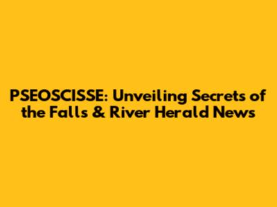 PSEOSCISSE: Unveiling Secrets of the Falls & River Herald News