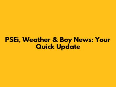 PSEi, Weather & Boy News: Your Quick Update