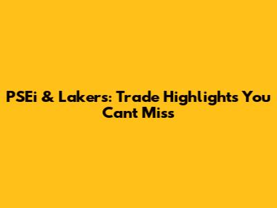PSEi & Lakers: Trade Highlights You Can't Miss